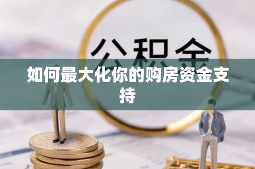 黔西如何最大化你的购房资金支持