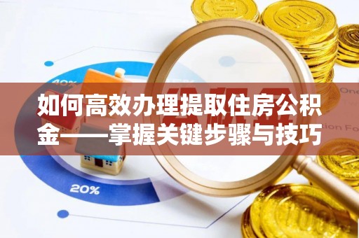 黔西如何高效办理提取住房公积金——掌握关键步骤与技巧
