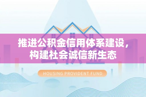黔西推进公积金信用体系建设，构建社会诚信新生态