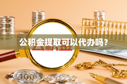 黔西公积金提取可以代办吗？
