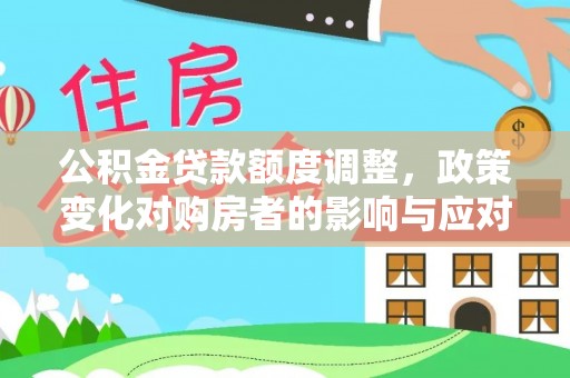 黔西公积金贷款额度调整，政策变化对购房者的影响与应对策略