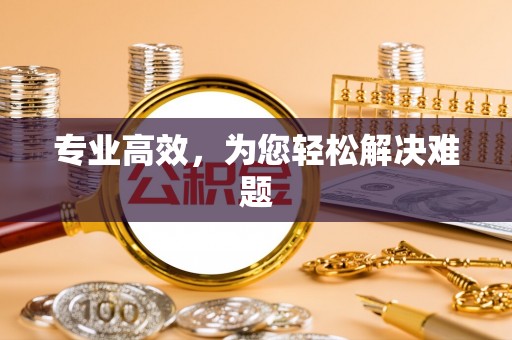 黔西专业高效，为您轻松解决难题