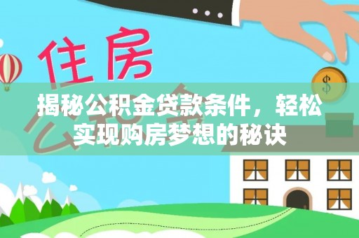 黔西揭秘公积金贷款条件，轻松实现购房梦想的秘诀