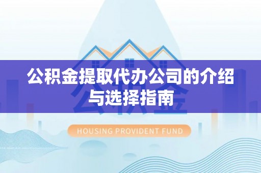 黔西公积金提取代办公司的介绍与选择指南