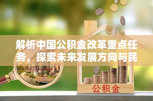 黔西解析中国公积金改革重点任务，探索未来发展方向与民生影响