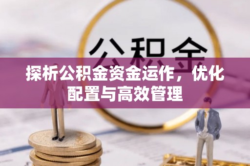 黔西探析公积金资金运作，优化配置与高效管理