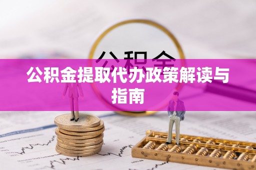 黔西公积金提取代办政策解读与指南