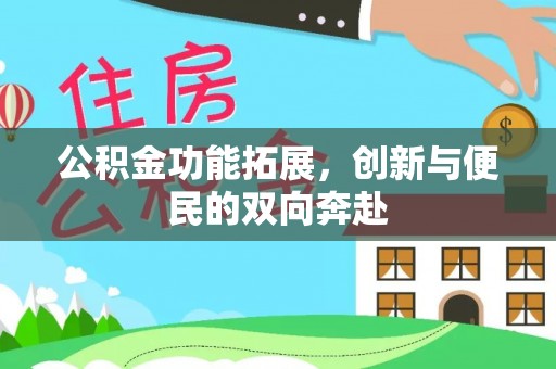 黔西公积金功能拓展，创新与便民的双向奔赴