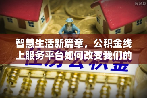 黔西智慧生活新篇章，公积金线上服务平台如何改变我们的日常