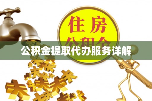 黔西公积金提取代办服务详解