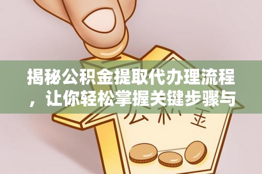 黔西揭秘公积金提取代办理流程，让你轻松掌握关键步骤与注意事项