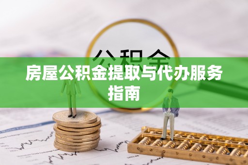 黔西房屋公积金提取与代办服务指南