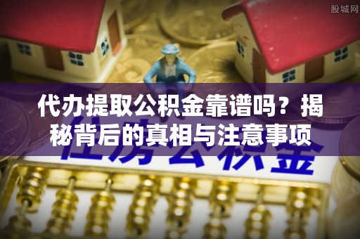 黔西代办提取公积金靠谱吗？揭秘背后的真相与注意事项