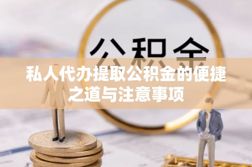 黔西私人代办提取公积金的便捷之道与注意事项