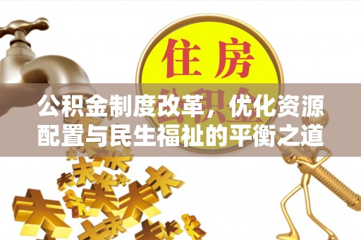 黔西公积金制度改革，优化资源配置与民生福祉的平衡之道