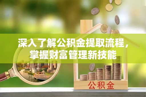 黔西深入了解公积金提取流程，掌握财富管理新技能