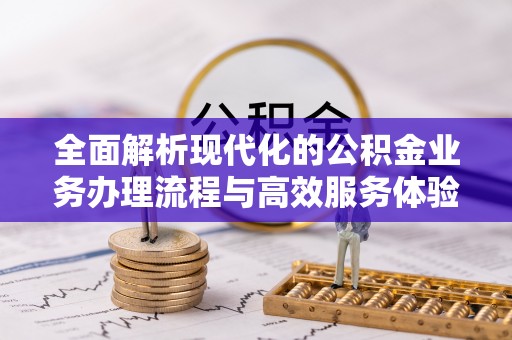 黔西全面解析现代化的公积金业务办理流程与高效服务体验