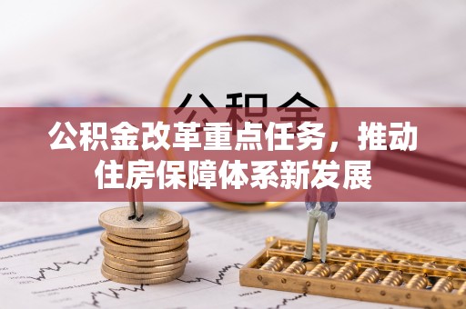 黔西公积金改革重点任务，推动住房保障体系新发展