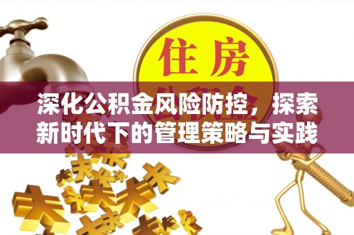 黔西深化公积金风险防控，探索新时代下的管理策略与实践