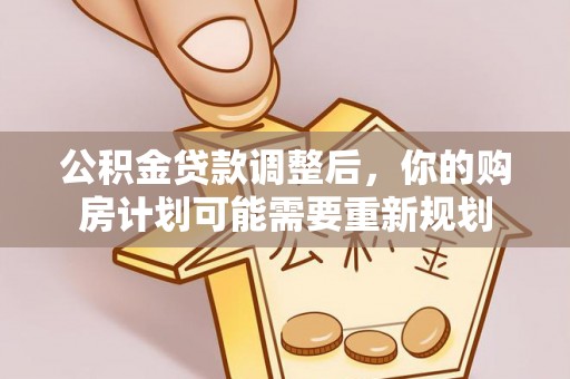 黔西公积金贷款调整后，你的购房计划可能需要重新规划