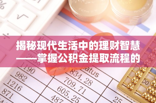 黔西揭秘现代生活中的理财智慧——掌握公积金提取流程的必备指南