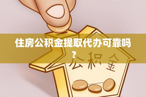 黔西住房公积金提取代办可靠吗？