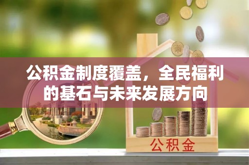 黔西公积金制度覆盖，全民福利的基石与未来发展方向