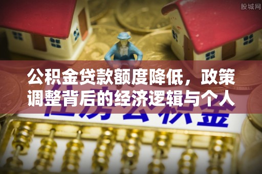黔西公积金贷款额度降低，政策调整背后的经济逻辑与个人应对策略