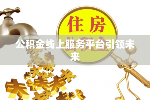 黔西公积金线上服务平台引领未来