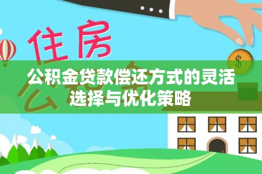 黔西公积金贷款偿还方式的灵活选择与优化策略