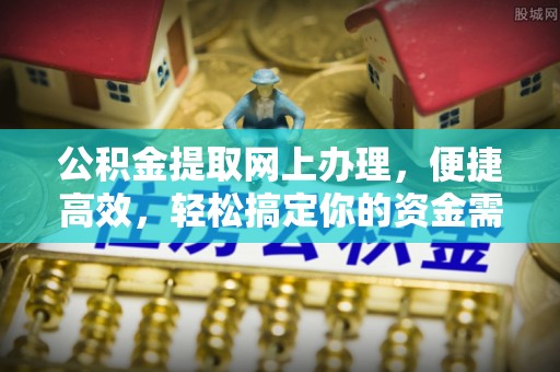 黔西公积金提取网上办理，便捷高效，轻松搞定你的资金需求