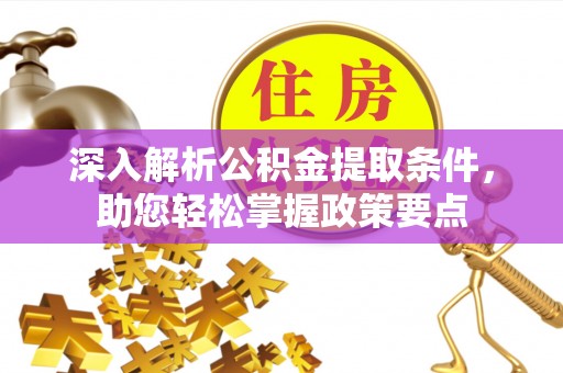 黔西深入解析公积金提取条件，助您轻松掌握政策要点