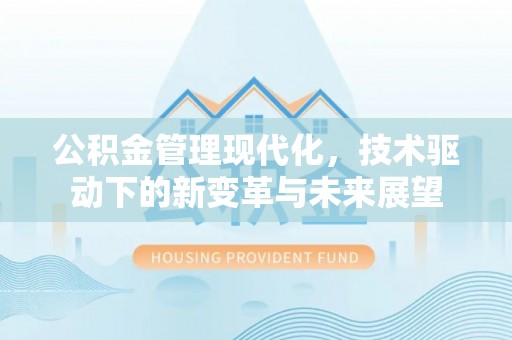 黔西公积金管理现代化，技术驱动下的新变革与未来展望