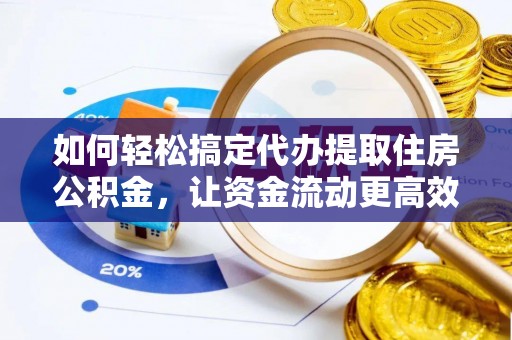 黔西如何轻松搞定代办提取住房公积金，让资金流动更高效