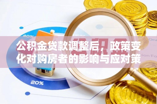 黔西公积金贷款调整后，政策变化对购房者的影响与应对策略