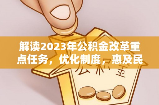黔西解读2023年公积金改革重点任务，优化制度，惠及民生