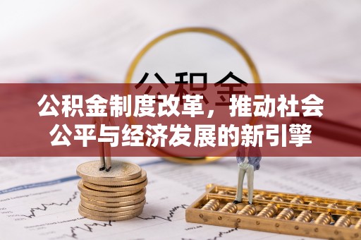 黔西公积金制度改革，推动社会公平与经济发展的新引擎
