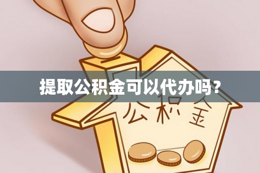 黔西提取公积金可以代办吗？