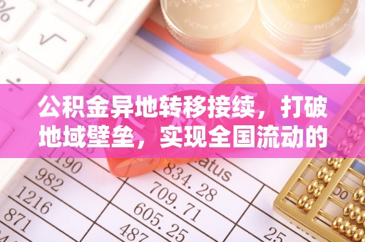 黔西公积金异地转移接续，打破地域壁垒，实现全国流动的便捷之道