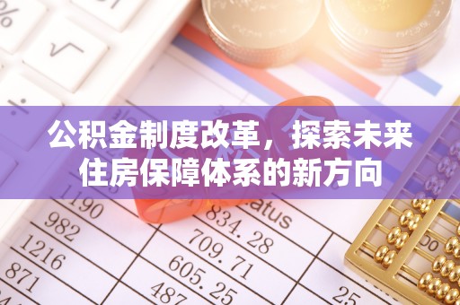 黔西公积金制度改革，探索未来住房保障体系的新方向