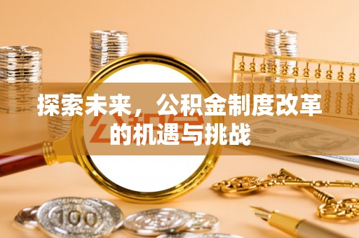 黔西探索未来，公积金制度改革的机遇与挑战