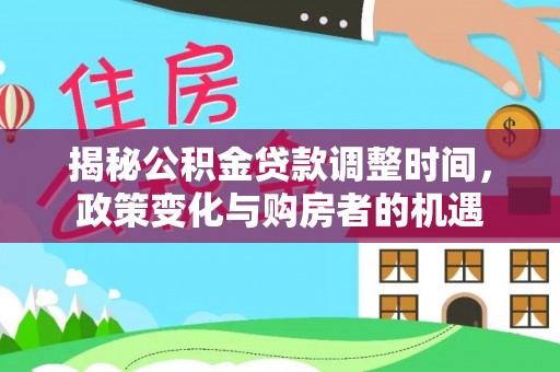 黔西揭秘公积金贷款调整时间，政策变化与购房者的机遇