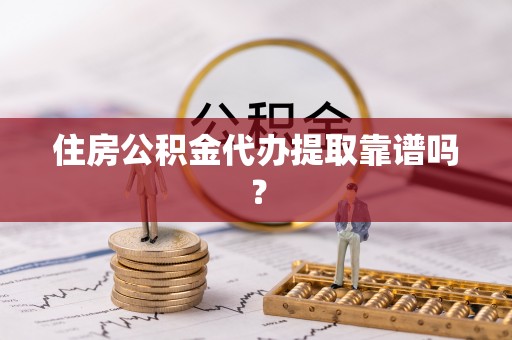 黔西住房公积金代办提取靠谱吗？