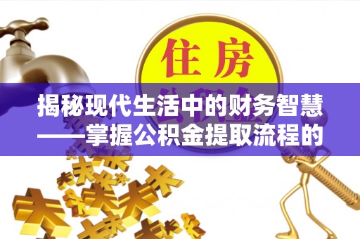 黔西揭秘现代生活中的财务智慧——掌握公积金提取流程的关键步骤