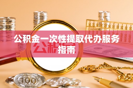 黔西公积金一次性提取代办服务指南