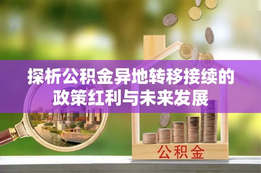 黔西探析公积金异地转移接续的政策红利与未来发展