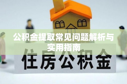 黔西公积金提取常见问题解析与实用指南