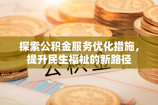 黔西探索公积金服务优化措施，提升民生福祉的新路径