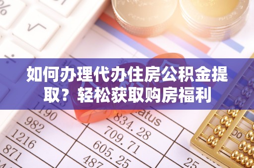 黔西如何办理代办住房公积金提取？轻松获取购房福利