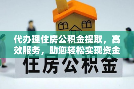 黔西代办理住房公积金提取，高效服务，助您轻松实现资金流转
